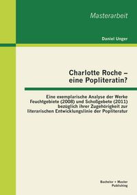 Produktbild: Charlotte Roche - eine Popliteratin? Eine exemplarische Analyse der Werke Feuchtgebiete (2008) und Scho&szlig;gebete (2011) bez&uuml;glich ihrer Zugeh&ouml;rigkeit zur literarischen Entwicklungslinie der Popliteratur