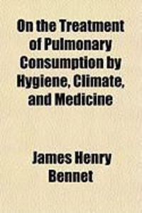 Produktbild: On the Treatment of Pulmonary Consumption by Hygiene, Climate, and Medicine