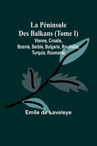 Produktbild: La P&eacute;ninsule Des Balkans (Tome I); Vienne, Croatie, Bosnie, Serbie, Bulgarie, Roum&eacute;lie, Turquie, Roumanie