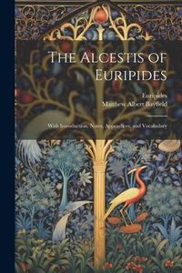 Produktbild: The Alcestis of Euripides: With Introduction, Notes, Appendices, and Vocabulary