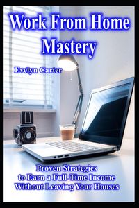 Produktbild: Work From Home Mastery Proven Strategies to Earn a Full-Time Income Without Leaving Your Houses
