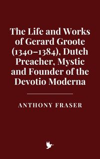 Produktbild: The Life and Works of Gerard Groote (1340-1384), Dutch Preacher, Mystic and Founder of the Devotio Moderna