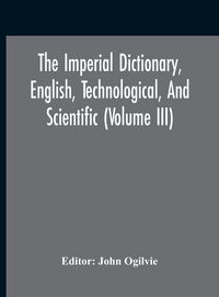 Produktbild: The Imperial Dictionary, English, Technological, And Scientific (Volume Iii)