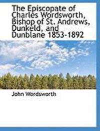 Produktbild: The Episcopate of Charles Wordsworth, Bishop of St. Andrews, Dunkeld, and Dunblane 1853-1892