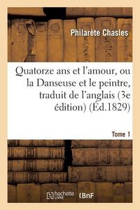 Produktbild: Quatorze ANS Et l'Amour, Ou La Danseuse Et Le Peintre, Traduit de l'Anglais Sur La 3e &Eacute;dition Tome 1