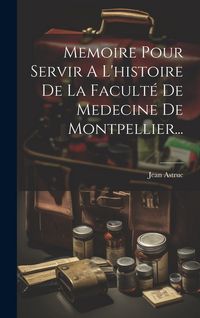 Produktbild: Memoire Pour Servir A L'histoire De La Facult&eacute; De Medecine De Montpellier...