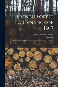 Produktbild: French Forest Ordinance of 1669: With Historical Sketch of Previous Treatment of Forests in France