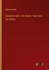 Bild vom Artikel Deutscher Adel / Alte Nester / Das Horn von Wanza vom Autor Wilhelm Raabe