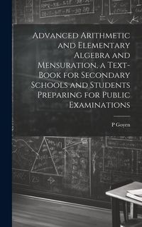 Produktbild: Advanced Arithmetic and Elementary Algebra and Mensuration, a Text-book for Secondary Schools and Students Preparing for Public Examinations