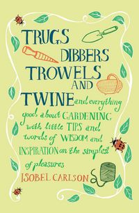 Produktbild: Trugs, Dibbers, Trowels and Twine: And Everything Good about Gardening with Little Tips and Words of Wisdom and Inspiration on the Simplest of Pleasur