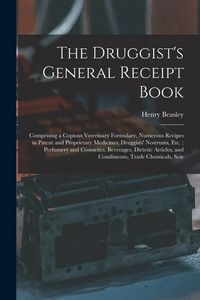 Produktbild: The Druggist's General Receipt Book: Comprising a Copious Veterinary Formulary, Numerous Recipes in Patent and Proprietary Medicines, Druggists' Nostr