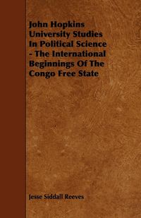 Produktbild: John Hopkins University Studies in Political Science - The International Beginnings of the Congo Free State
