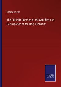 Produktbild: The Catholic Doctrine of the Sacrifice and Participation of the Holy Eucharist