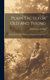 Produktbild: Plain Facts for Old and Young; Embracing the Natural History and Hygiene of Organic Life