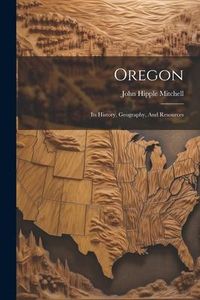 Produktbild: Oregon: Its History, Geography, And Resources