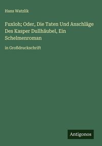 Produktbild: Fuxloh; Oder, Die Taten Und Anschl&auml;ge Des Kasper Dullh&auml;ubel, Ein Schelmenroman