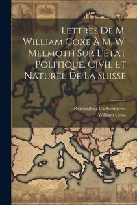 Produktbild: Lettres De M. William Coxe &Agrave; M. W. Melmoth Sur L'&eacute;tat Politique, Civil Et Naturel De La Suisse