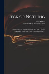 Produktbild: Neck or Nothing: in a Letter to the Right Honourable the Lord -, Being a Supplement to the Short History of the Parliament ...