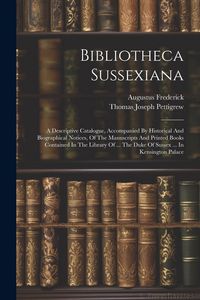 Produktbild: Bibliotheca Sussexiana: A Descriptive Catalogue, Accompanied By Historical And Biographical Notices, Of The Manuscripts And Printed Books Cont