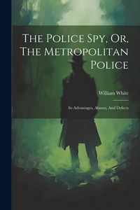 Produktbild: The Police Spy, Or, The Metropolitan Police: Its Advantages, Abuses, And Defects