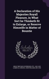 Produktbild: A Declaration of His Majesties Royall Pleasure, in What Sort he Thinketh fit to Enlarge, or Reserve Himselfe in Matter of Bountie