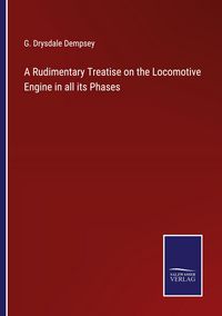 Produktbild: A Rudimentary Treatise on the Locomotive Engine in all its Phases