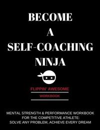 Produktbild: Become a Self-Coaching Ninja: Mental Strength & Performance Workbook for the Competitive Athlete: Solve Any Problem, Achieve Every Dream