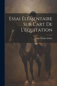 Produktbild: Essai &Eacute;l&eacute;mentaire Sur L'art De L'&eacute;quitation