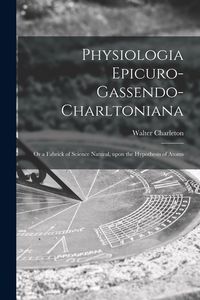 Produktbild: Physiologia Epicuro-Gassendo-Charltoniana: or a Fabrick of Science Natural, Upon the Hypothesis of Atoms