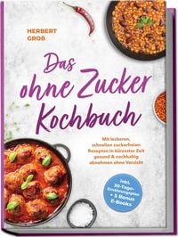 Produktbild: Das ohne Zucker Kochbuch: Mit leckeren, schnellen zuckerfreien Rezepten in k&uuml;rzester Zeit gesund & nachhaltig abnehmen ohne Verzicht - inkl. 30-Tage-Ern&auml;hrungsplan + 5 Bonus E-Books