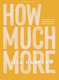 Produktbild: How Much More - Bible Study Book: Discovering God's Extravagant Love in Unexpected Places