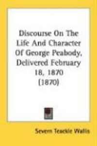 Produktbild: Discourse on the Life and Character of George Peabody, Delivered February 18, 1870 (1870)