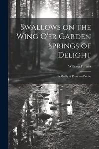 Produktbild: Swallows on the Wing o'er Garden Springs of Delight: A Medly of Prose and Verse