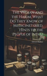 Produktbild: The Vydian and the Hakim, What Do They Know of Medicine? (Med. Hints to the People of India)