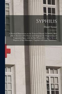 Produktbild: Syphilis: a Practical Dissertation on the Venereal Disease. In Which, After a Short Account of Its Nature and Original; the Diag