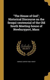 Bild vom Artikel The House of God; Historical Discourse on the Sesqui-centennial of the Old South Meeting-house of Newburyport, Mass vom Autor Horace Carter Hovey