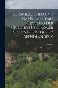 Produktbild: Die Zahlzeichen und das Elementare Rechnen der Griechen und R&ouml;mer und des Christlichen Abendlandes V