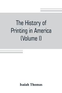 Produktbild: The history of printing in America, with a biography of printers, and an account of newspapers (Volume I)