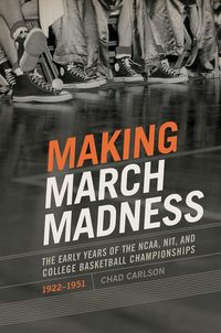 Produktbild: Making March Madness: The Early Years of the Ncaa, Nit, and College Basketball Championships, 1922-1951