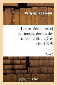 Produktbild: Lettres &Eacute;difiantes Et Curieuses, &Eacute;crites Des Missions &Eacute;trang&egrave;res. Tome 6