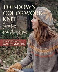 Bild vom Artikel Top-Down Colorwork Knit Sweaters and Accessories: 25 Patterns for Women and Men vom Autor Wenke Müller