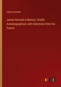 Produktbild: James Hurnard a Memoir, Chiefly Autobiographical, with Selections from his Poems