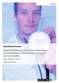 Produktbild: Mitarbeiterf&uuml;hrung durch Stationsleitungen im Krankenhaus: Erfordernisse, Anspruch und die Realit&auml;t - Eine empirische Studie