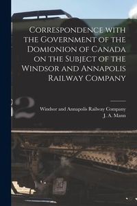 Produktbild: Correspondence With the Government of the Domionion of Canada on the Subject of the Windsor and Annapolis Railway Company [microform]