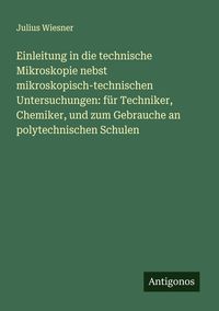 Produktbild: Einleitung in die technische Mikroskopie nebst mikroskopisch-technischen Untersuchungen: f&uuml;r Techniker, Chemiker, und zum Gebrauche an polytechnischen