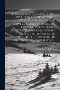 Produktbild: The Search for the North Pole = or, Life in the Great White World. A Complete and Connected Story of Arctic Explorations, Superbly Illustrated From Re
