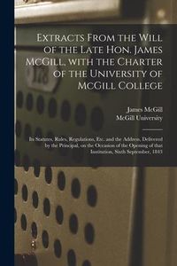 Produktbild: Extracts From the Will of the Late Hon. James McGill, With the Charter of the University of McGill College [microform]: Its Statutes, Rules, Regulatio