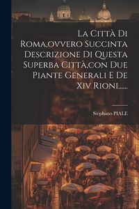 Produktbild: La Citt&agrave; Di Roma, ovvero Succinta Descrizione Di Questa Superba Citt&agrave;, con Due Piante Generali E De Xiv Rioni......