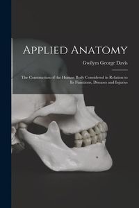 Produktbild: Applied Anatomy: The Construction of the Human Body Considered in Relation to Its Functions, Diseases and Injuries