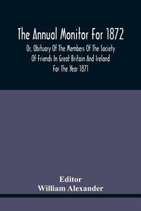 Produktbild: The Annual Monitor For 1872 Or, Obituary Of The Members Of The Society Of Friends In Great Britain And Ireland For The Year 1871